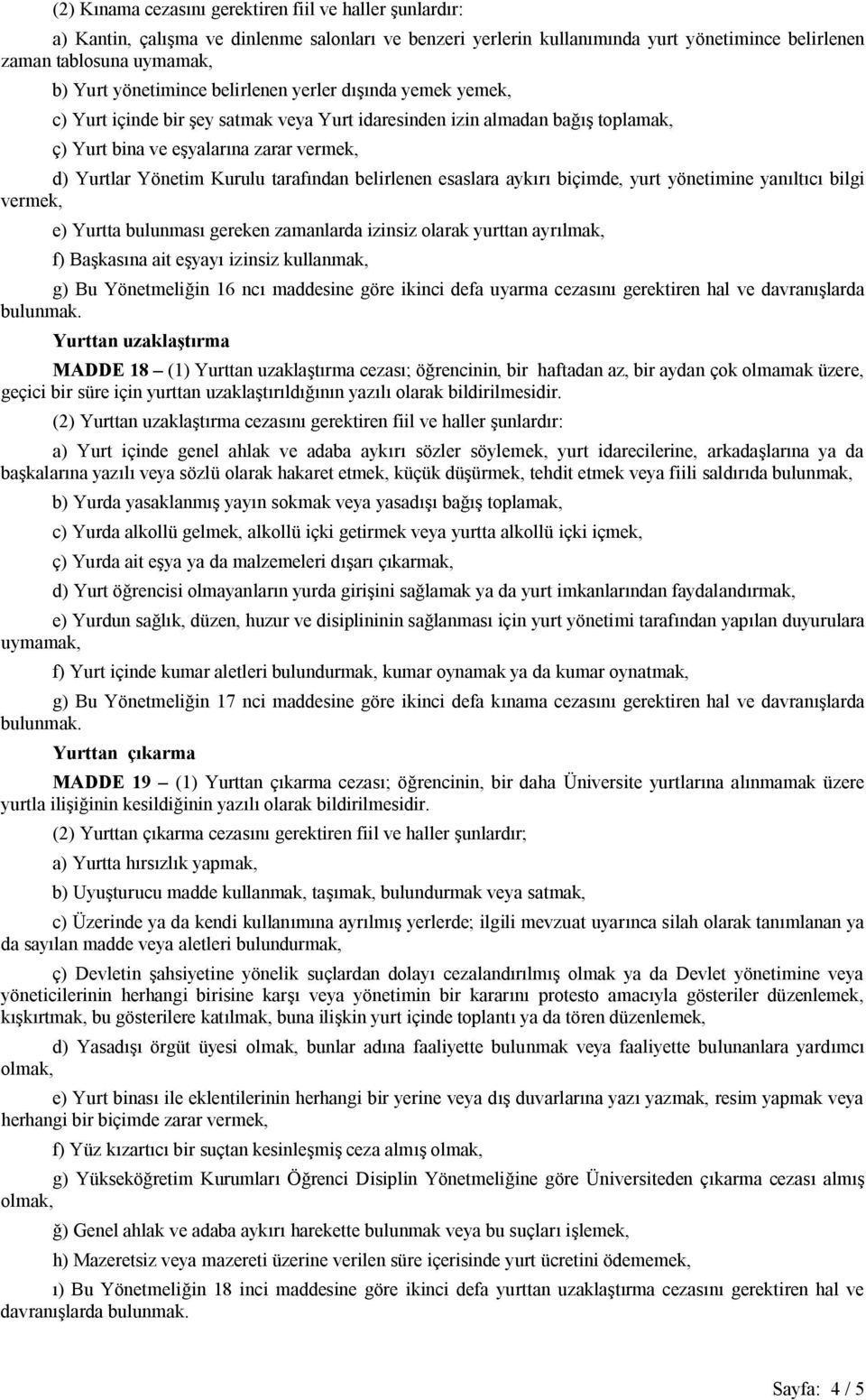 tarafından belirlenen esaslara aykırı biçimde, yurt yönetimine yanıltıcı bilgi vermek, e) Yurtta bulunması gereken zamanlarda izinsiz olarak yurttan ayrılmak, f) Başkasına ait eşyayı izinsiz