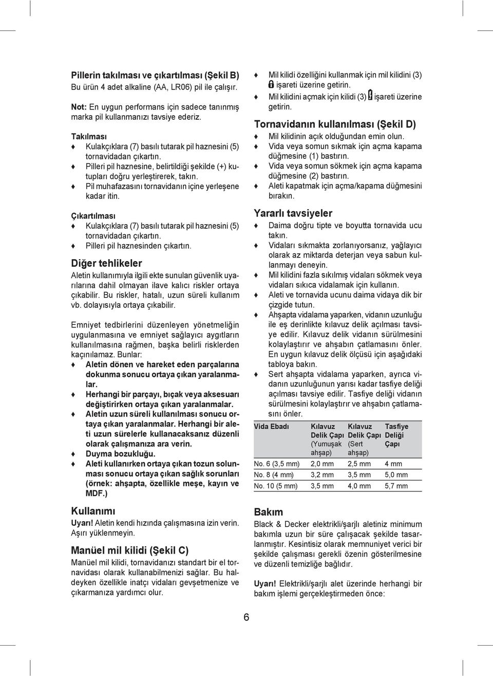 Pil muhafazasını tornavidanın içine yerleşene kadar itin. Çıkartılması Kulakçıklara (7) basılı tutarak pil haznesini (5) tornavidadan çıkartın. Pilleri pil haznesinden çıkartın.