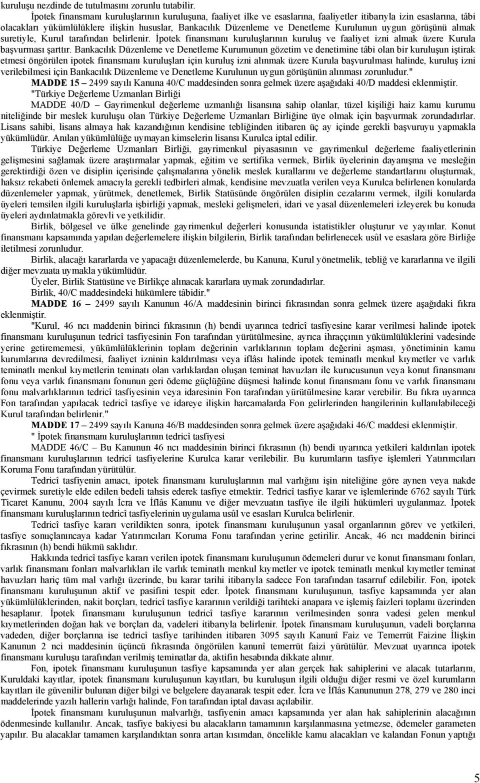 Kurulunun uygun görüşünü almak suretiyle, Kurul tarafından belirlenir. İpotek finansmanı kuruluşlarının kuruluş ve faaliyet izni almak üzere Kurula başvurması şarttır.