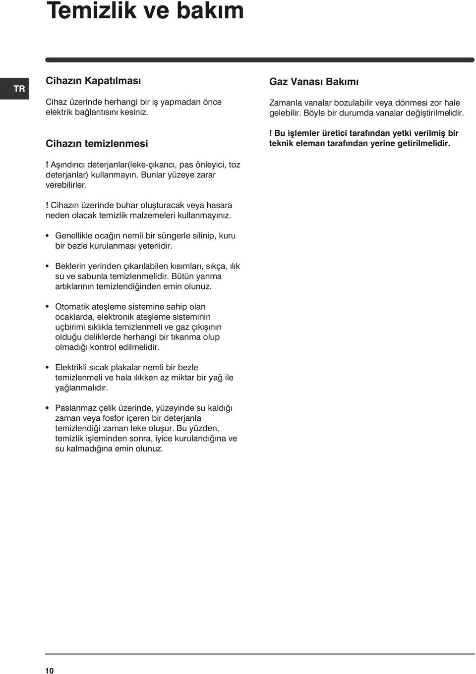 ! Cihazýn üzerinde buhar oluþturacak veya hasara neden olacak temizlik malzemeleri kullanmayýnýz. Gaz Vanasý Bakýmý Zamanla vanalar bozulabilir veya dönmesi zor hale gelebilir.