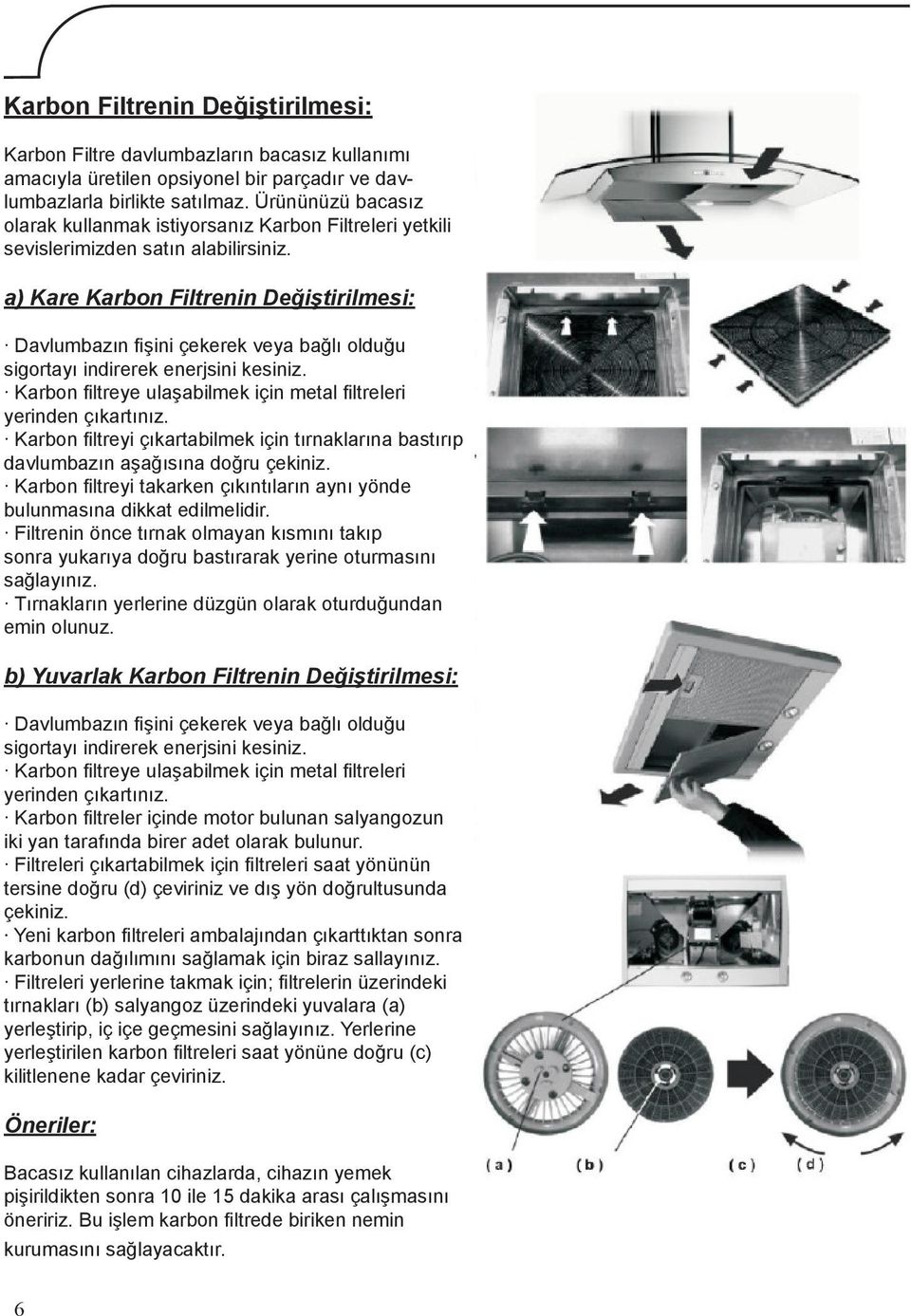 a) Kare Karbon Filtrenin Değiştirilmesi: Davlumbazın fişini çekerek veya bağlı olduğu sigortayı indirerek enerjsini kesiniz. Karbon filtreye ulaşabilmek için metal filtreleri yerinden çıkartınız.