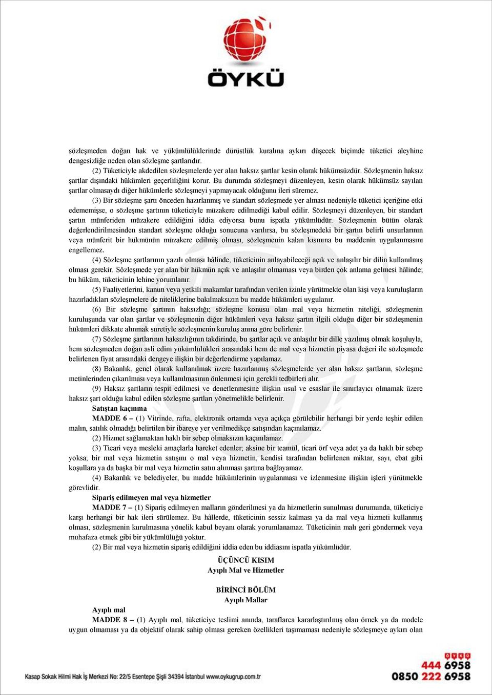 Bu durumda sözleşmeyi düzenleyen, kesin olarak hükümsüz sayılan şartlar olmasaydı diğer hükümlerle sözleşmeyi yapmayacak olduğunu ileri süremez.