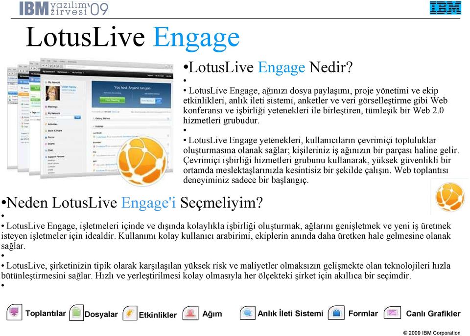 tümleşik bir Web 2.0 hizmetleri grubudur. LotusLive Engage yetenekleri, kullanıcıların çevrimiçi topluluklar oluşturmasına olanak sağlar; kişileriniz iş ağınızın bir parçası haline gelir.