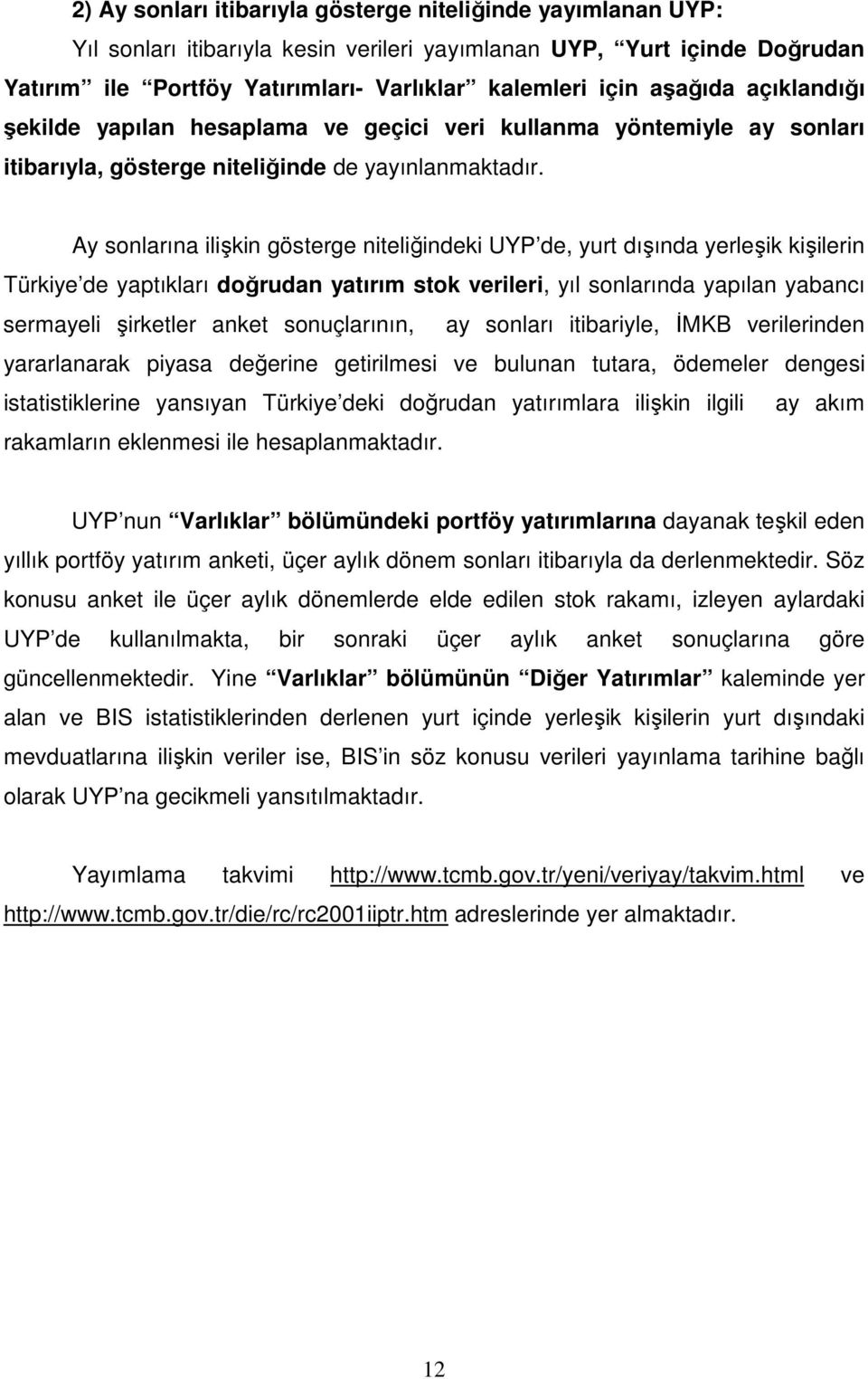 Ay sonlarına ilişkin gösterge niteliğindeki UYP de, yurt dışında yerleşik kişilerin Türkiye de yaptıkları doğrudan yatırım stok verileri, yıl sonlarında yapılan yabancı sermayeli şirketler anket
