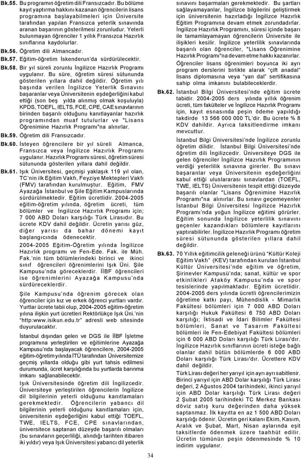 Yeterli bulunmayan öðrenciler 1 yýllýk Fransýzca Hazýrlýk sýnýflarýna kaydolurlar. Bk.56. Öðretim dili Almancadýr. Bk.57. Eðitim-öðretim Ýskenderun da sürdürülecektir. Bk.58.