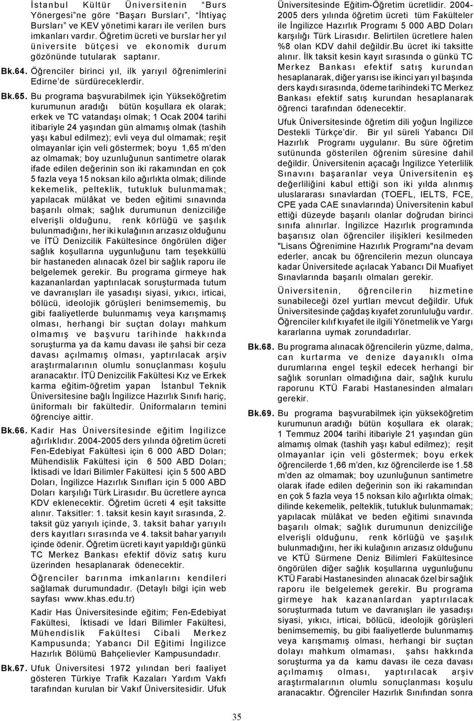 Bu programa baþvurabilmek için Yükseköðretim kurumunun aradýðý bütün koþullara ek olarak; erkek ve TC vatandaþý olmak; 1 Ocak 2004 tarihi itibariyle 24 yaþýndan gün almamýþ olmak (tashih yaþý kabul