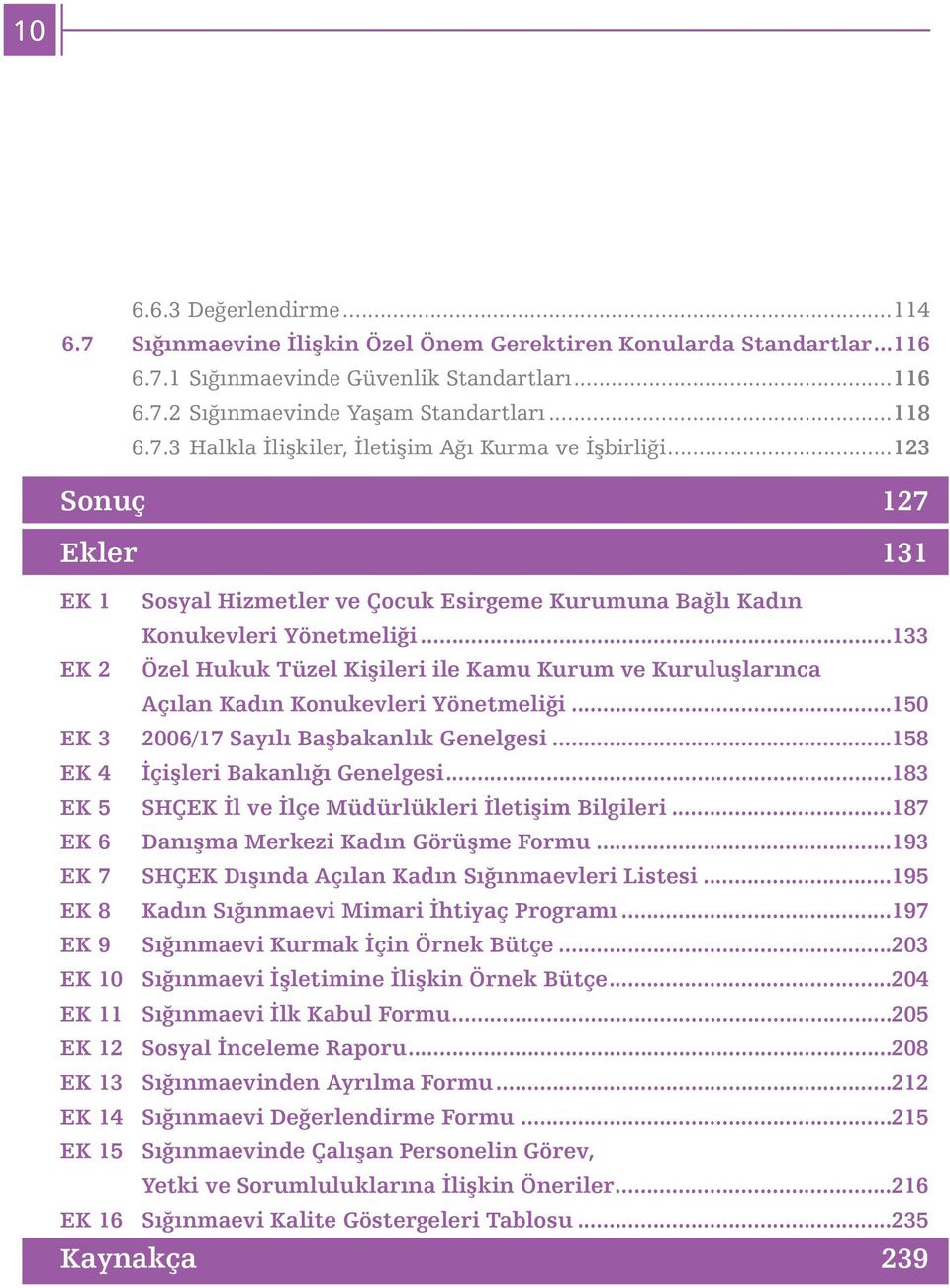 ..133 EK 2 Özel Hukuk Tüzel Kiþileri ile Kamu Kurum ve Kuruluþlarýnca Açýlan Kadýn Konukevleri Yönetmeliði...150 EK 3 2006/17 Sayýlý Baþbakanlýk Genelgesi...158 EK 4 Ýçiþleri Bakanlýðý Genelgesi.