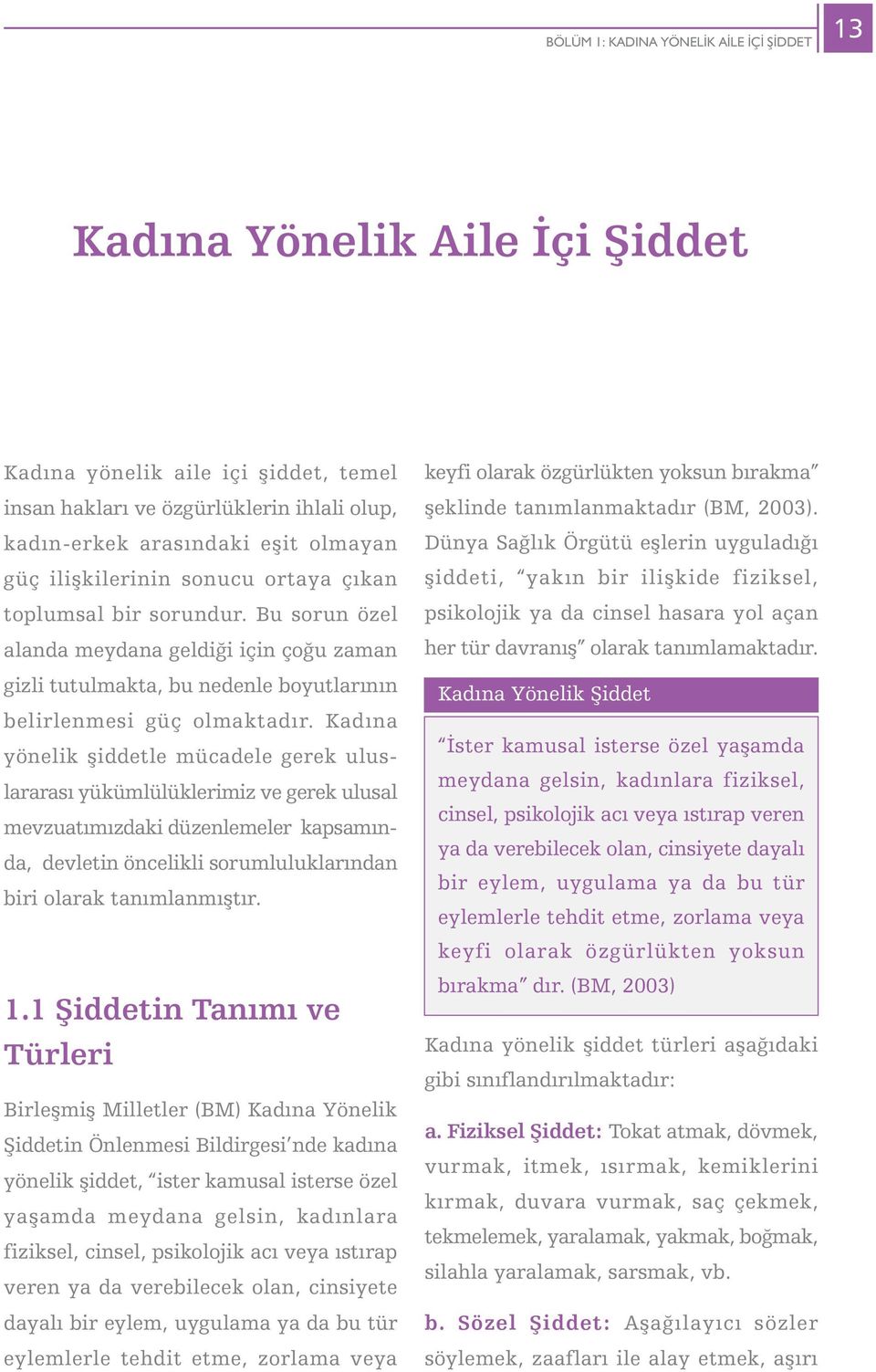 Kadýna yönelik þiddetle mücadele gerek uluslararasý yükümlülüklerimiz ve gerek ulusal mevzuatýmýzdaki düzenlemeler kapsamýnda, devletin öncelikli sorumluluklarýndan biri olarak tanýmlanmýþtýr. 1.