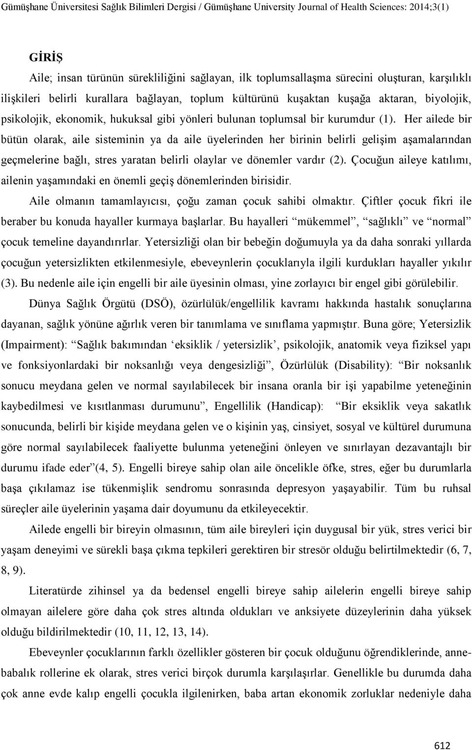 Her ailede bir bütün olarak, aile sisteminin ya da aile üyelerinden her birinin belirli geliģim aģamalarından geçmelerine bağlı, stres yaratan belirli olaylar ve dönemler vardır (2).