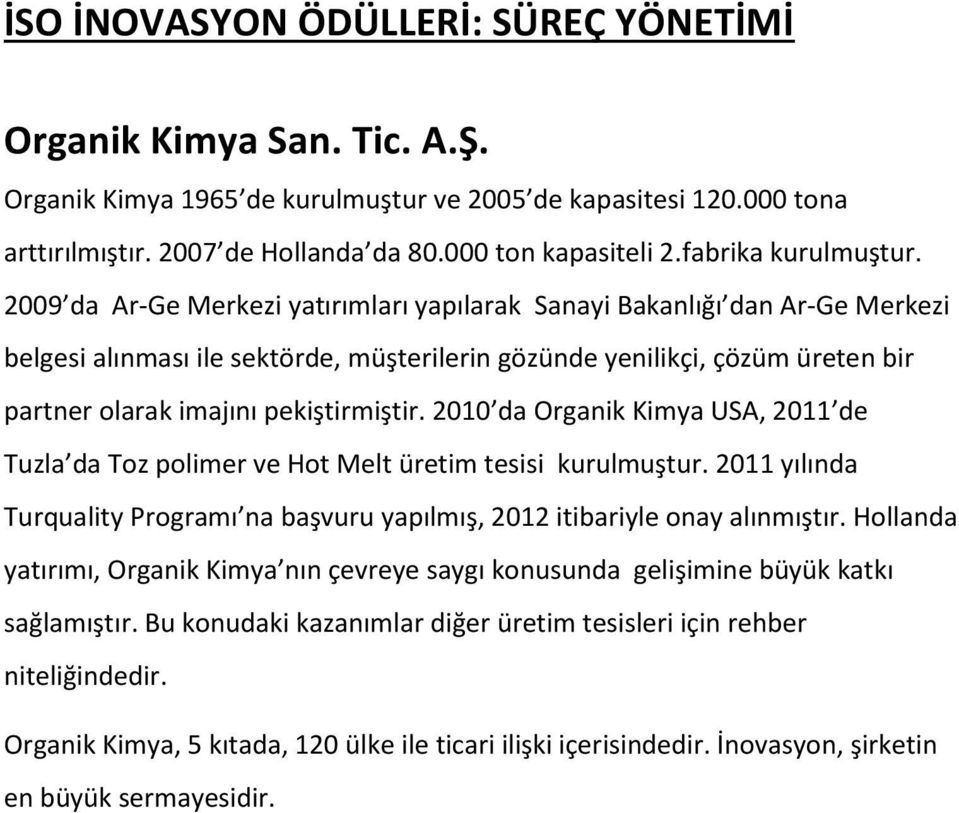 2009 da Ar-Ge Merkezi yatırımları yapılarak Sanayi Bakanlığı dan Ar-Ge Merkezi belgesi alınması ile sektörde, müşterilerin gözünde yenilikçi, çözüm üreten bir partner olarak imajını pekiştirmiştir.