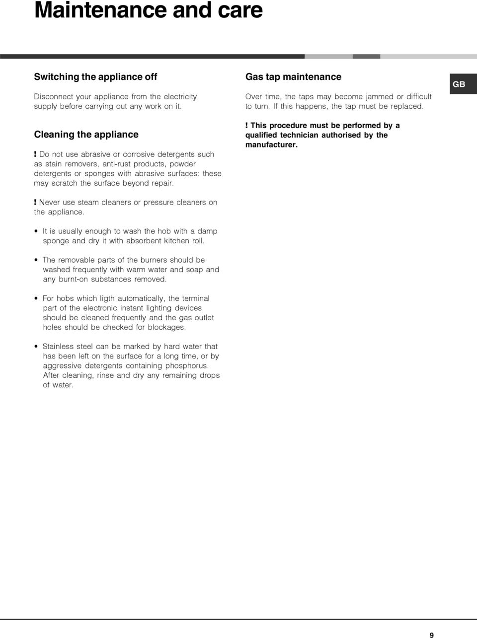 ! Never use steam cleaners or pressure cleaners on the appliance. It is usually enough to wash the hob with a damp sponge and dry it with absorbent kitchen roll.