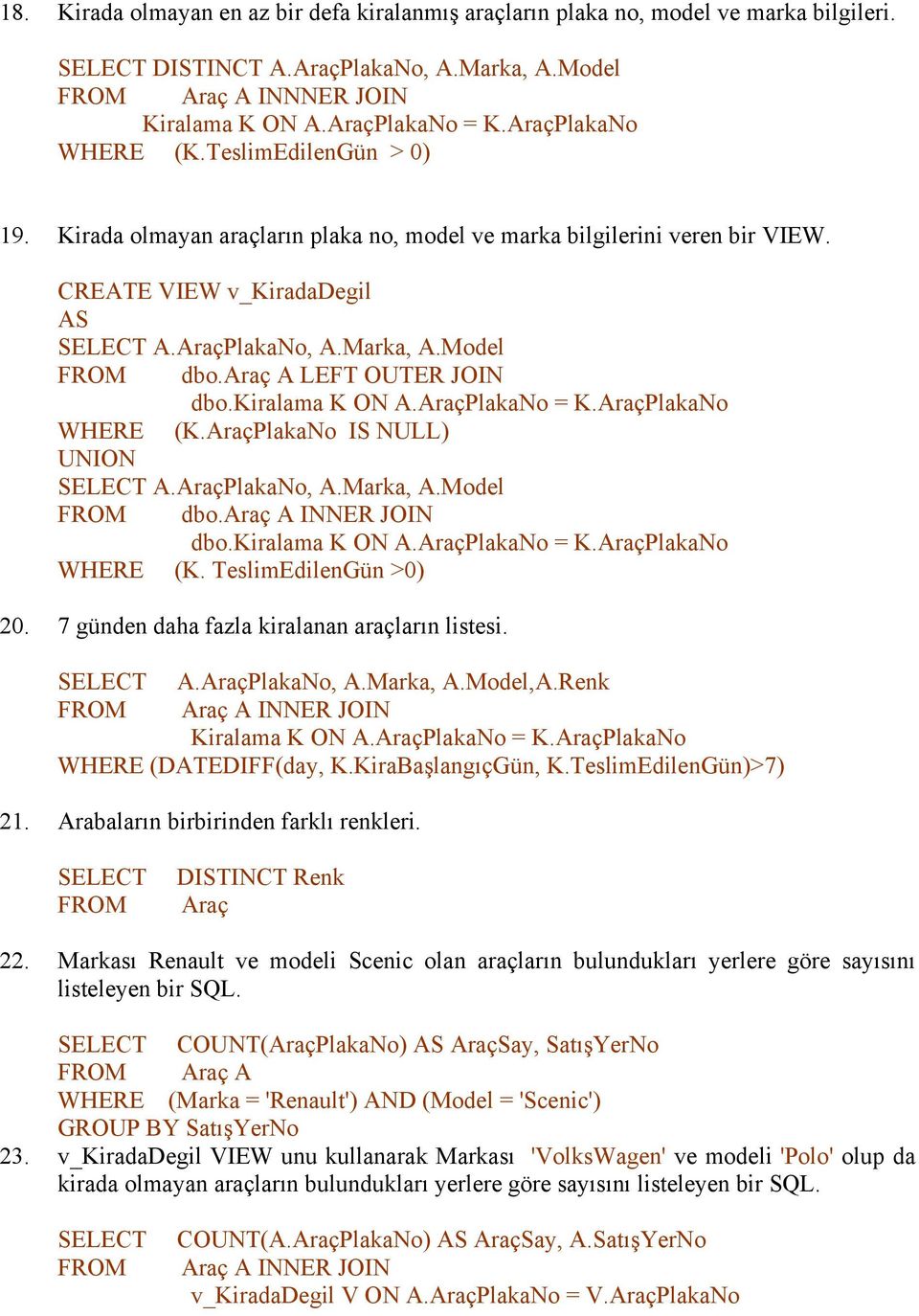 AraçPlakaNo IS NULL) UNION A.AraçPlakaNo, A.Marka, A.Model dbo.araç A INNER JOIN dbo. WHERE (K. TeslimEdilenGün >0) 20. 7 günden daha fazla kiralanan araçların listesi. A.AraçPlakaNo, A.Marka, A.Model,A.