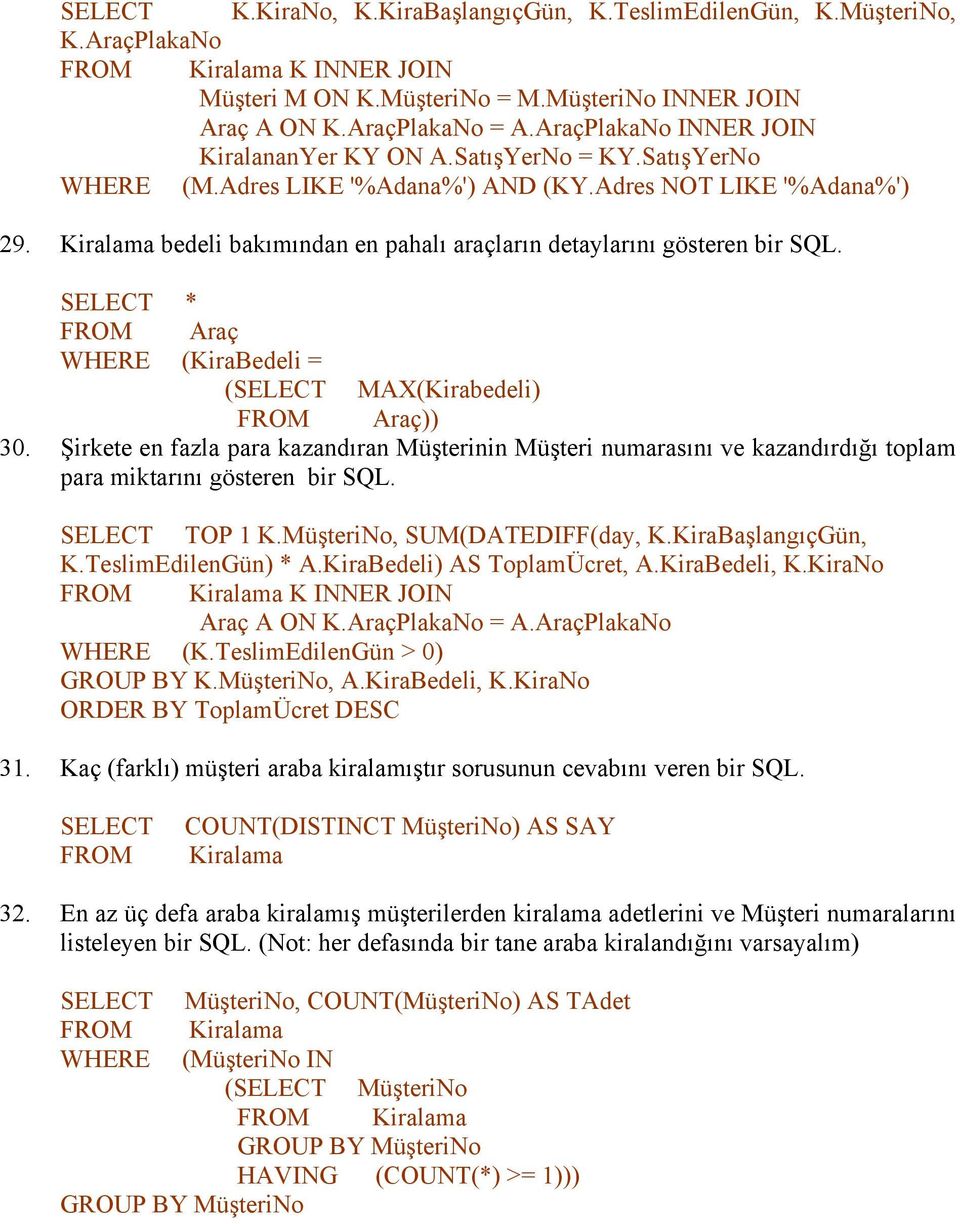 * Araç WHERE (KiraBedeli = ( MAX(Kirabedeli) Araç)) 30. Şirkete en fazla para kazandıran Müşterinin Müşteri numarasını ve kazandırdığı toplam para miktarını gösteren bir SQL. TOP 1 K.