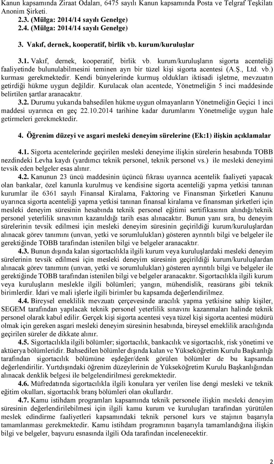 kurum/kuruluşların sigorta acenteliği faaliyetinde bulunulabilmesini teminen ayrı bir tüzel kişi sigorta acentesi (A.Ş., Ltd. vb.) kurması gerekmektedir.