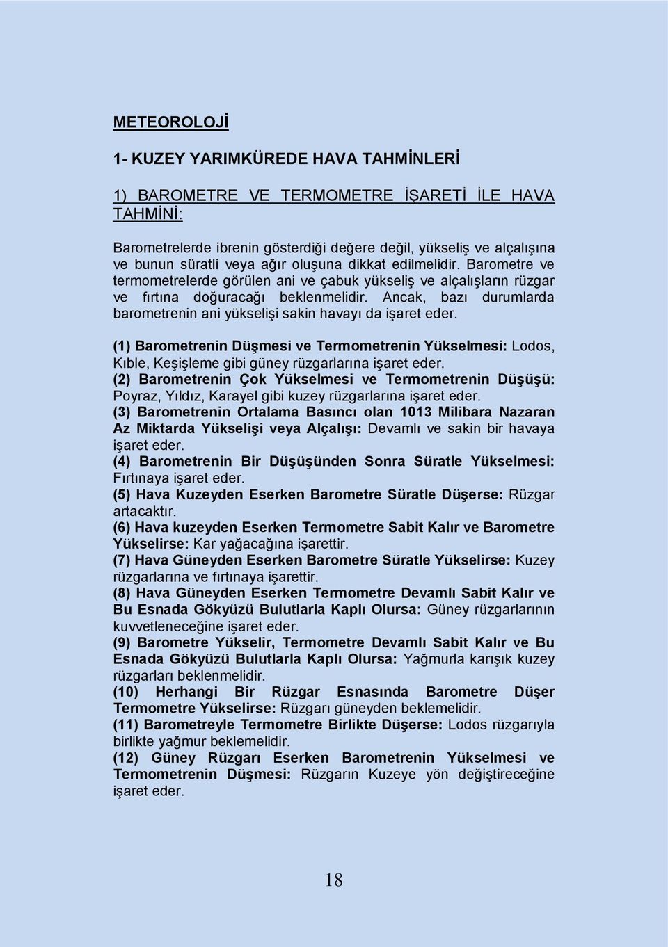 Ancak, bazı durumlarda barometrenin ani yükseliģi sakin havayı da iģaret eder. (1) Barometrenin DüĢmesi ve Termometrenin Yükselmesi: Lodos, Kıble, KeĢiĢleme gibi güney rüzgarlarına iģaret eder.