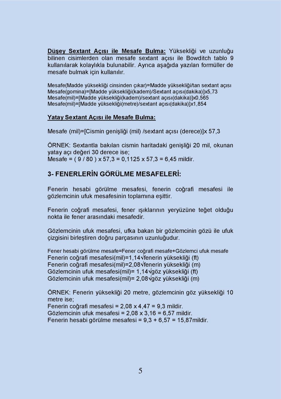 Mesafe(Madde yüksekliği cinsinden çıkar)=madde yüksekliği/tan sextant açısı Mesafe(gomina)=[Madde yüksekliği(kadem)/sextant açısı(dakika)]x5,73 Mesafe(mil)=[Madde yüksekliği(kadem)/sextant