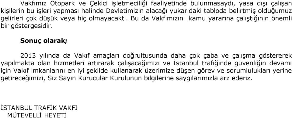 Sonuç olarak; 2013 yılında da Vakıf amaçları doğrultusunda daha çok çaba ve çalışma göstererek yapılmakta olan hizmetleri artırarak çalışacağımızı ve İstanbul trafiğinde