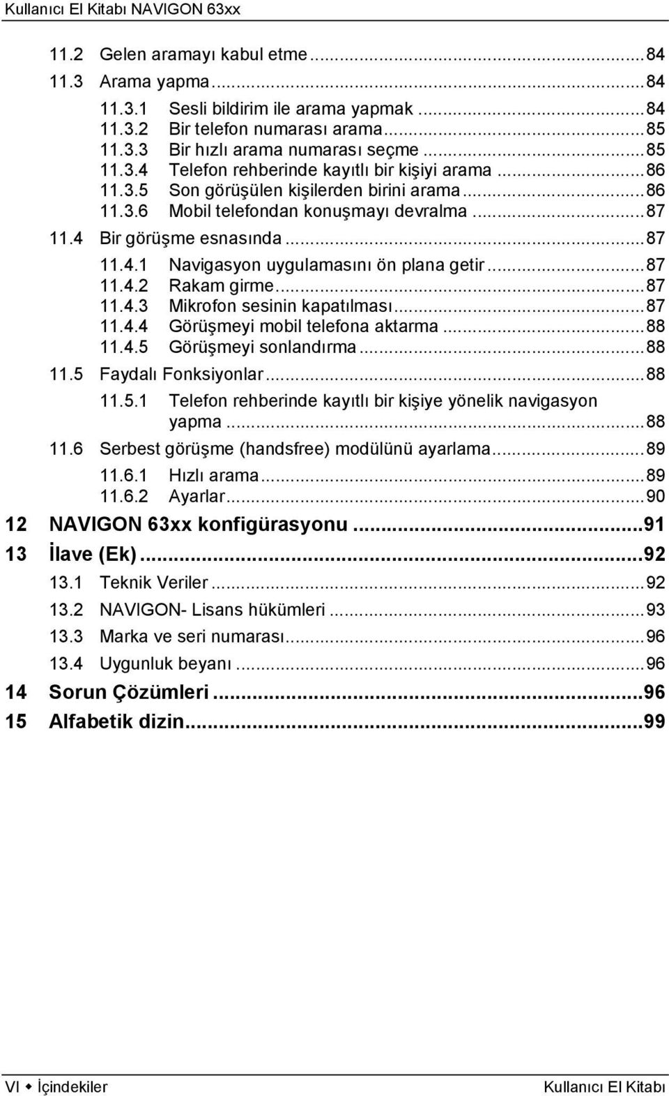 ..87 11.4.3 Mikrofon sesinin kapatılması...87 11.4.4 Görüşmeyi mobil telefona aktarma...88 11.4.5 Görüşmeyi sonlandırma...88 11.5 Faydalı Fonksiyonlar...88 11.5.1 Telefon rehberinde kayıtlı bir kişiye yönelik navigasyon yapma.