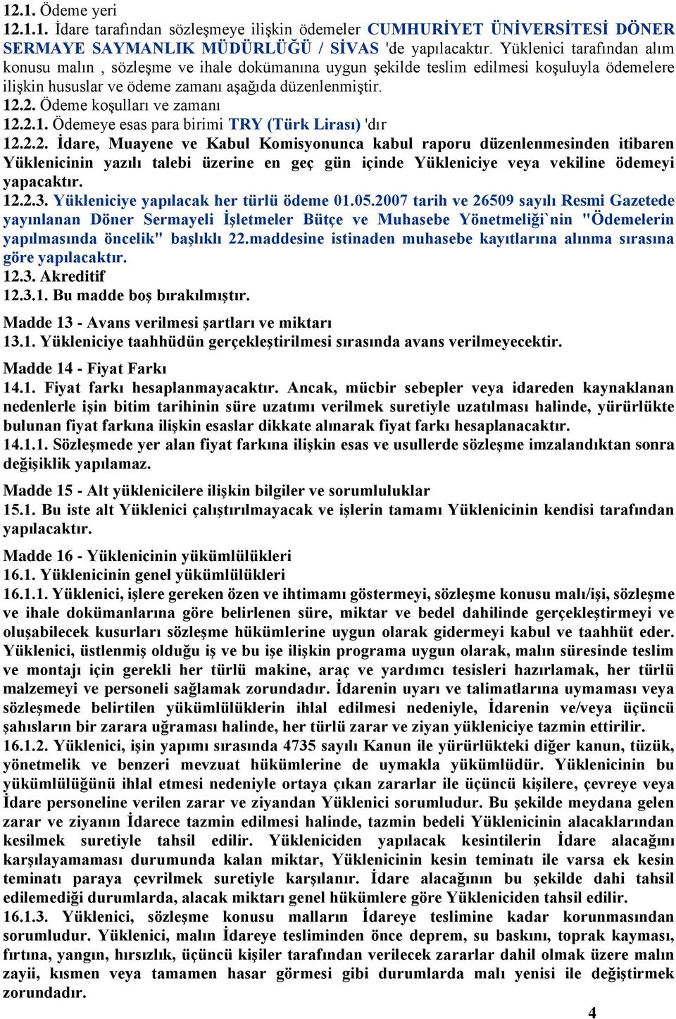 2. Ödeme koşulları ve zamanı 12.2.1. Ödemeye esas para birimi TRY (Türk Lirası) 'dır 12.2.2. İdare, Muayene ve Kabul Komisyonunca kabul raporu düzenlenmesinden itibaren Yüklenicinin yazılı talebi üzerine en geç gün içinde Yükleniciye veya vekiline ödemeyi yapacaktır.