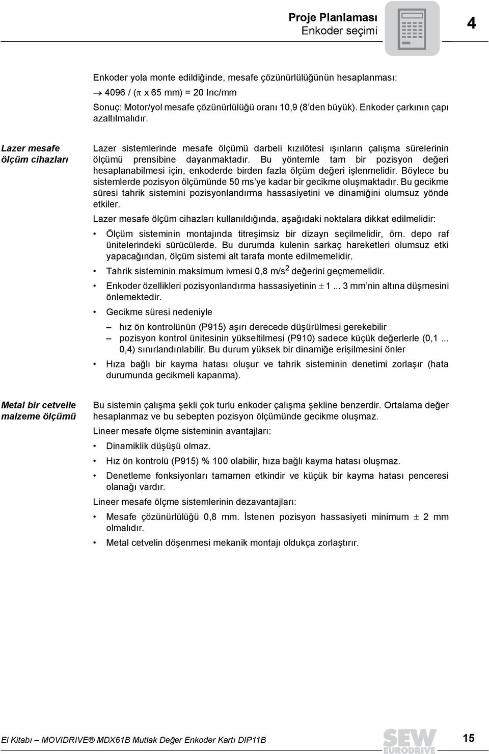 Bu yöntemle tam bir pozisyon değeri hesaplanabilmesi için, enkoderde birden fazla ölçüm değeri işlenmelidir. Böylece bu sistemlerde pozisyon ölçümünde 5 ms ye kadar bir gecikme oluşmaktadõr.