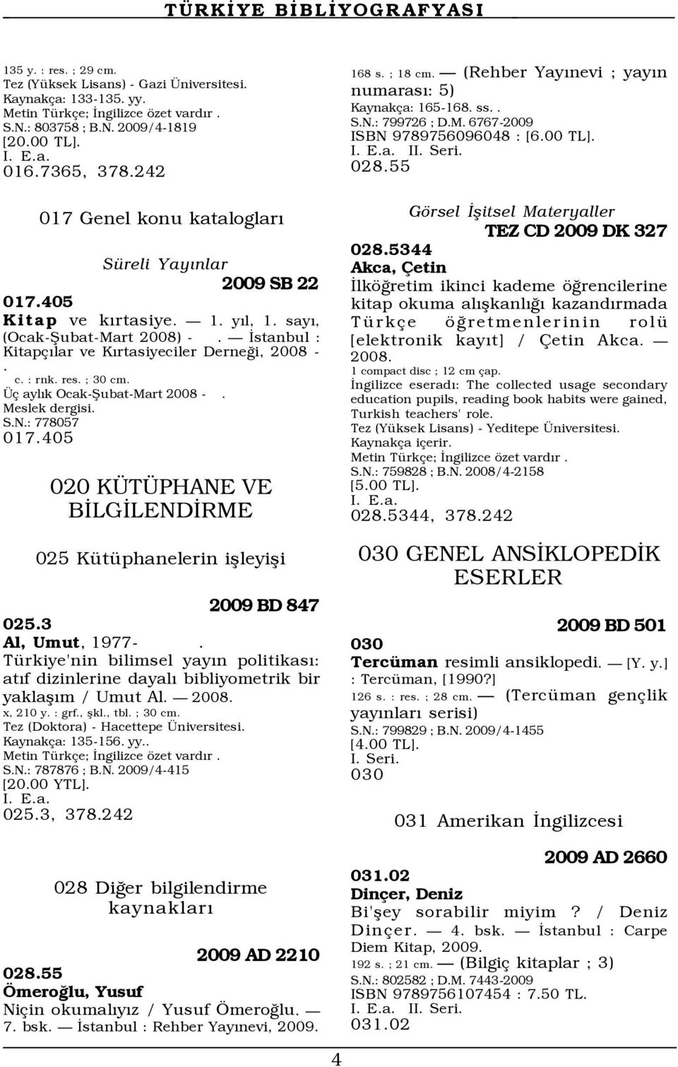 N.: 778057 017.405 020 K T PHANE VE BÜLGÜLENDÜRME 025 KŸtŸphanelerin ißleyißi 2009 BD 847 025.3 Al, Umut, 1977-.