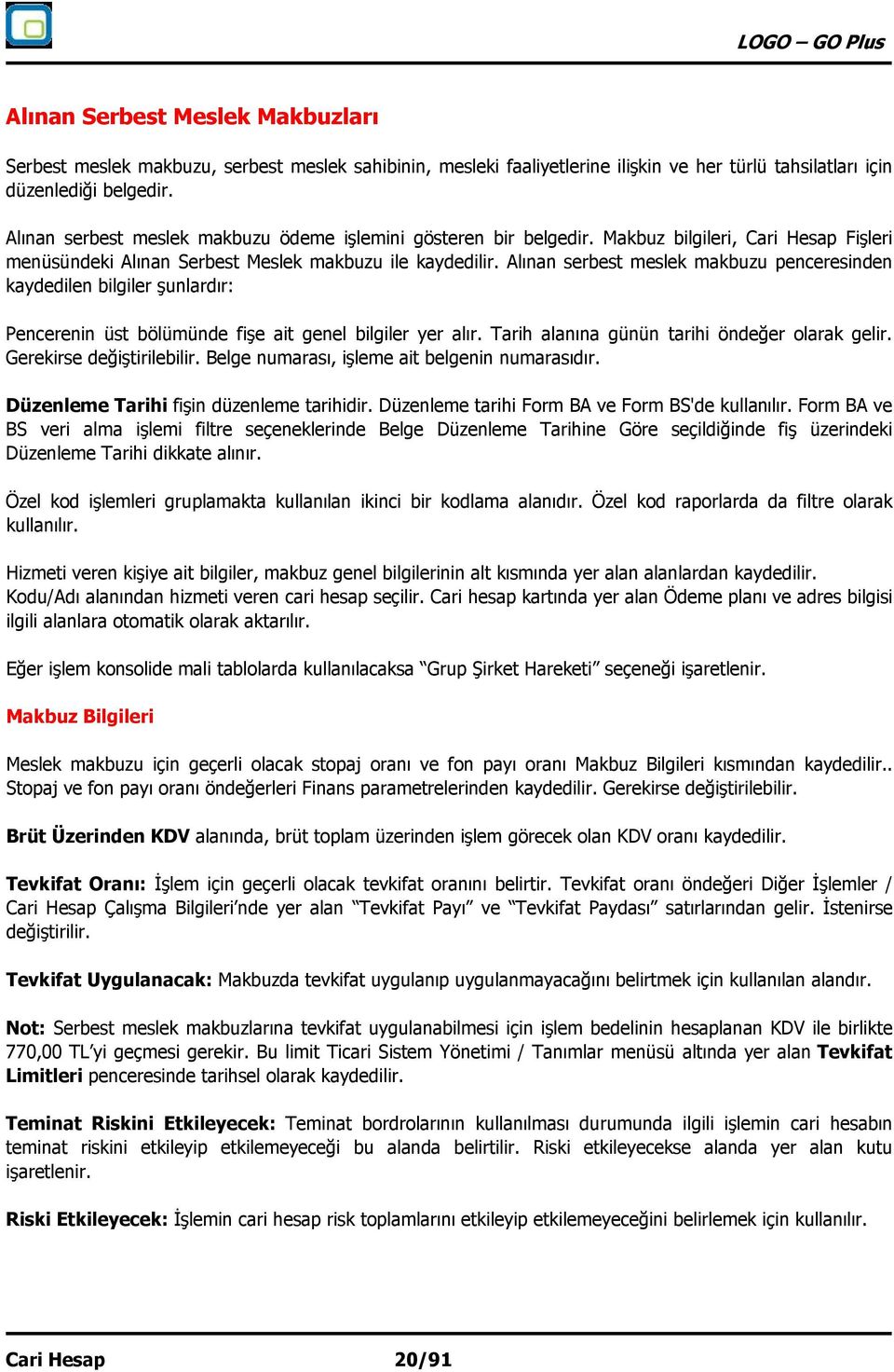 Alınan serbest meslek makbuzu penceresinden kaydedilen bilgiler şunlardır: Pencerenin üst bölümünde fişe ait genel bilgiler yer alır. Tarih alanına günün tarihi öndeğer olarak gelir.