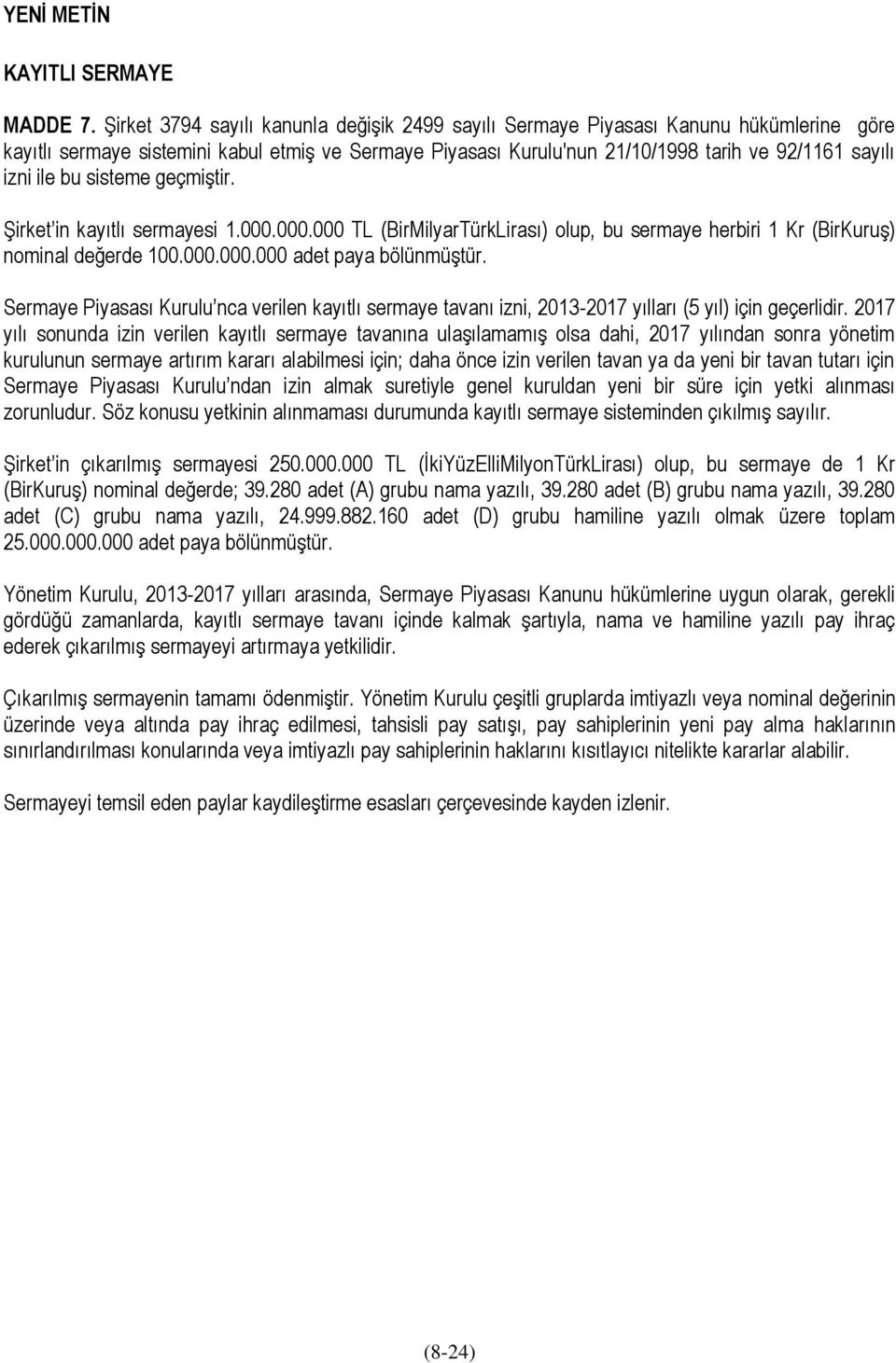 ile bu sisteme geçmiştir. Şirket in kayıtlı sermayesi 1.000.000.000 TL (BirMilyarTürkLirası) olup, bu sermaye herbiri 1 Kr (BirKuruş) nominal değerde 100.000.000.000 adet paya bölünmüştür.