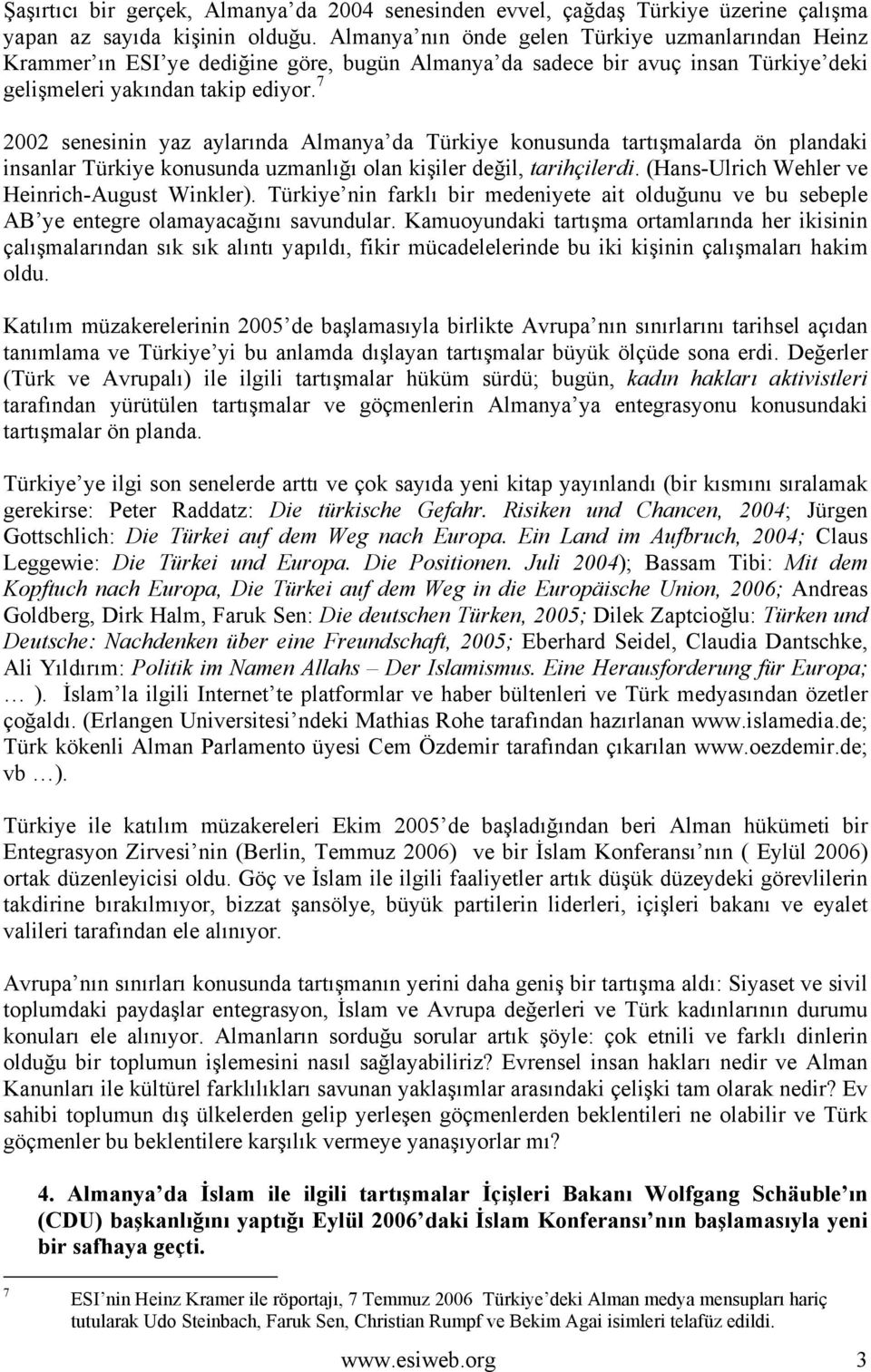 7 2002 senesinin yaz aylarında Almanya da Türkiye konusunda tartışmalarda ön plandaki insanlar Türkiye konusunda uzmanlığı olan kişiler değil, tarihçilerdi.
