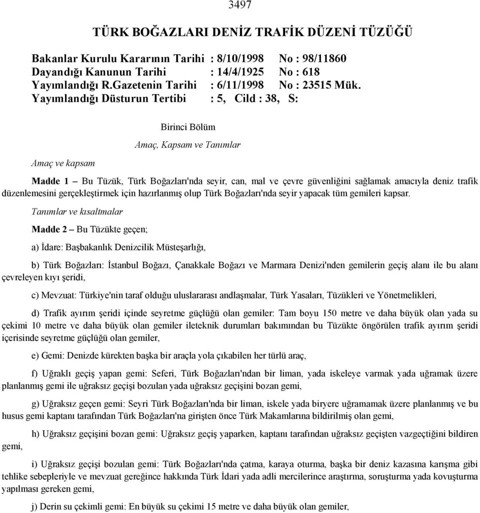 Yayımlandığı Düsturun Tertibi : 5, Cild : 38, S: Amaç ve kapsam Birinci Bölüm Amaç, Kapsam ve Tanımlar Madde 1 Bu Tüzük, Türk Boğazları'nda seyir, can, mal ve çevre güvenliğini sağlamak amacıyla