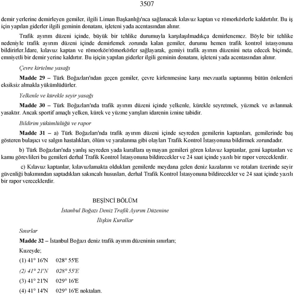 Böyle bir tehlike nedeniyle trafik ayırım düzeni içinde demirlemek zorunda kalan gemiler, durumu hemen trafik kontrol istasyonuna bildirirler.