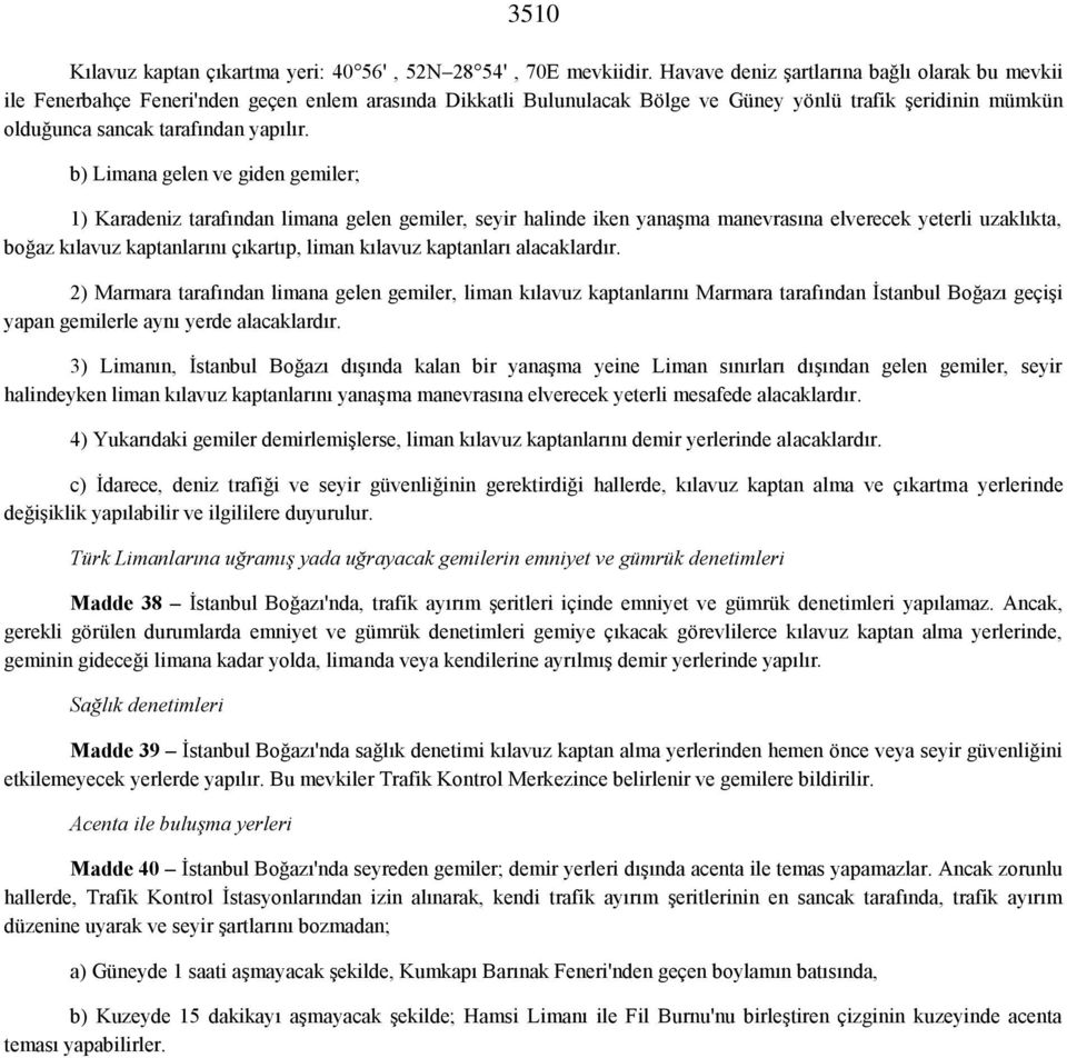 b) Limana gelen ve giden gemiler; 1) Karadeniz tarafından limana gelen gemiler, seyir halinde iken yanaşma manevrasına elverecek yeterli uzaklıkta, boğaz kılavuz kaptanlarını çıkartıp, liman kılavuz