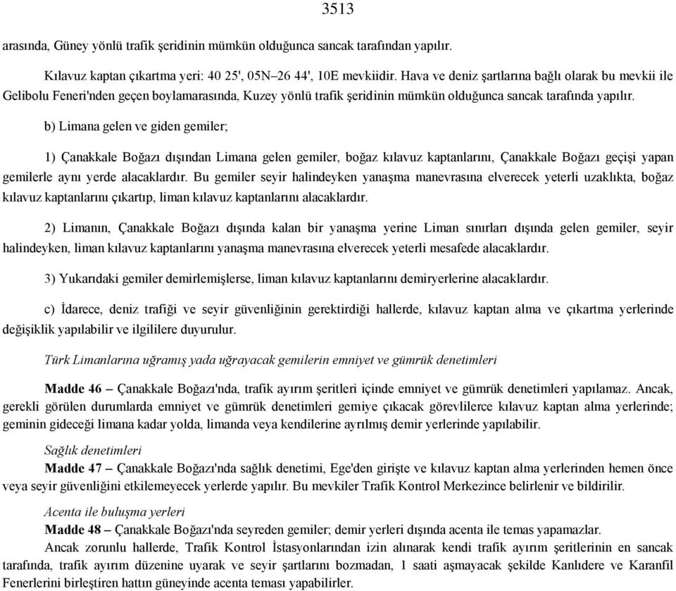 b) Limana gelen ve giden gemiler; 1) Çanakkale Boğazı dışından Limana gelen gemiler, boğaz kılavuz kaptanlarını, Çanakkale Boğazı geçişi yapan gemilerle aynı yerde alacaklardır.