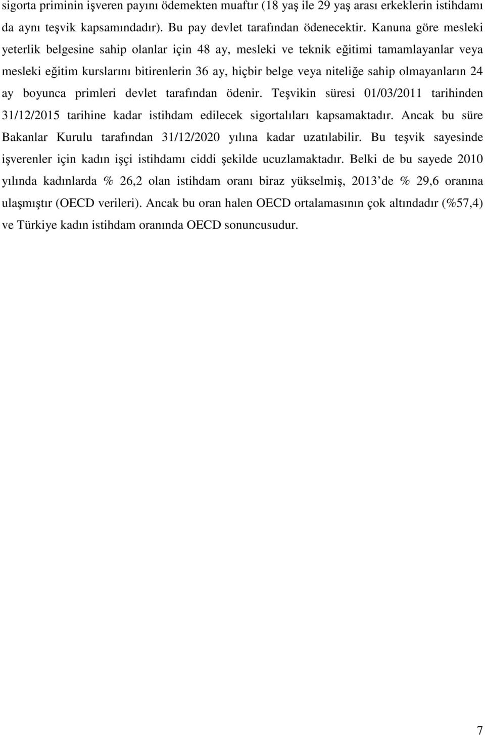 olmayanların 24 ay boyunca primleri devlet tarafından ödenir. Teşvikin süresi 01/03/2011 tarihinden 31/12/2015 tarihine kadar istihdam edilecek sigortalıları kapsamaktadır.