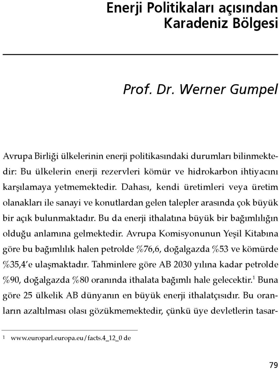 Dahası, kendi üretimleri veya üretim olanakları ile sanayi ve konutlardan gelen talepler arasında çok büyük bir açık bulunmaktadır.