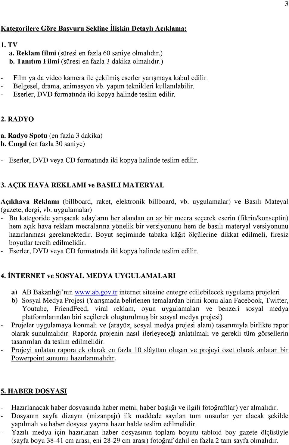 RADYO a. Radyo Spotu (en fazla 3 dakika) b. Cıngıl (en fazla 30 saniye) - Eserler, DVD veya CD formatında iki kopya halinde teslim edilir. 3. AÇIK HAVA REKLAMI ve BASILI MATERYAL Açıkhava Reklamı (billboard, raket, elektronik billboard, vb.