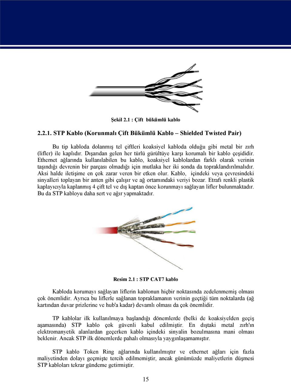 Ethernet ağlarında kullanılabilen bu kablo, koaksiyel kablolardan farklı olarak verinin taşındığı devrenin bir parçası olmadığı için mutlaka her iki sonda da topraklandırılmalıdır.