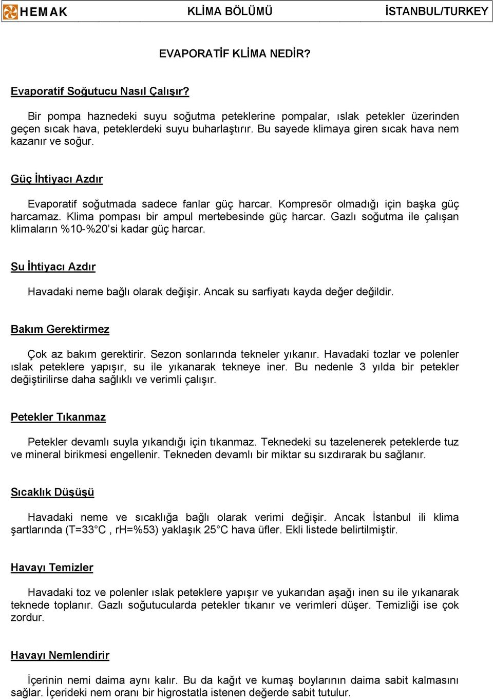 Klima pompası bir ampul mertebesinde güç harcar. Gazlı soğutma ile çalışan klimaların %10-%20 si kadar güç harcar. Su İhtiyacı Azdır Havadaki neme bağlı olarak değişir.