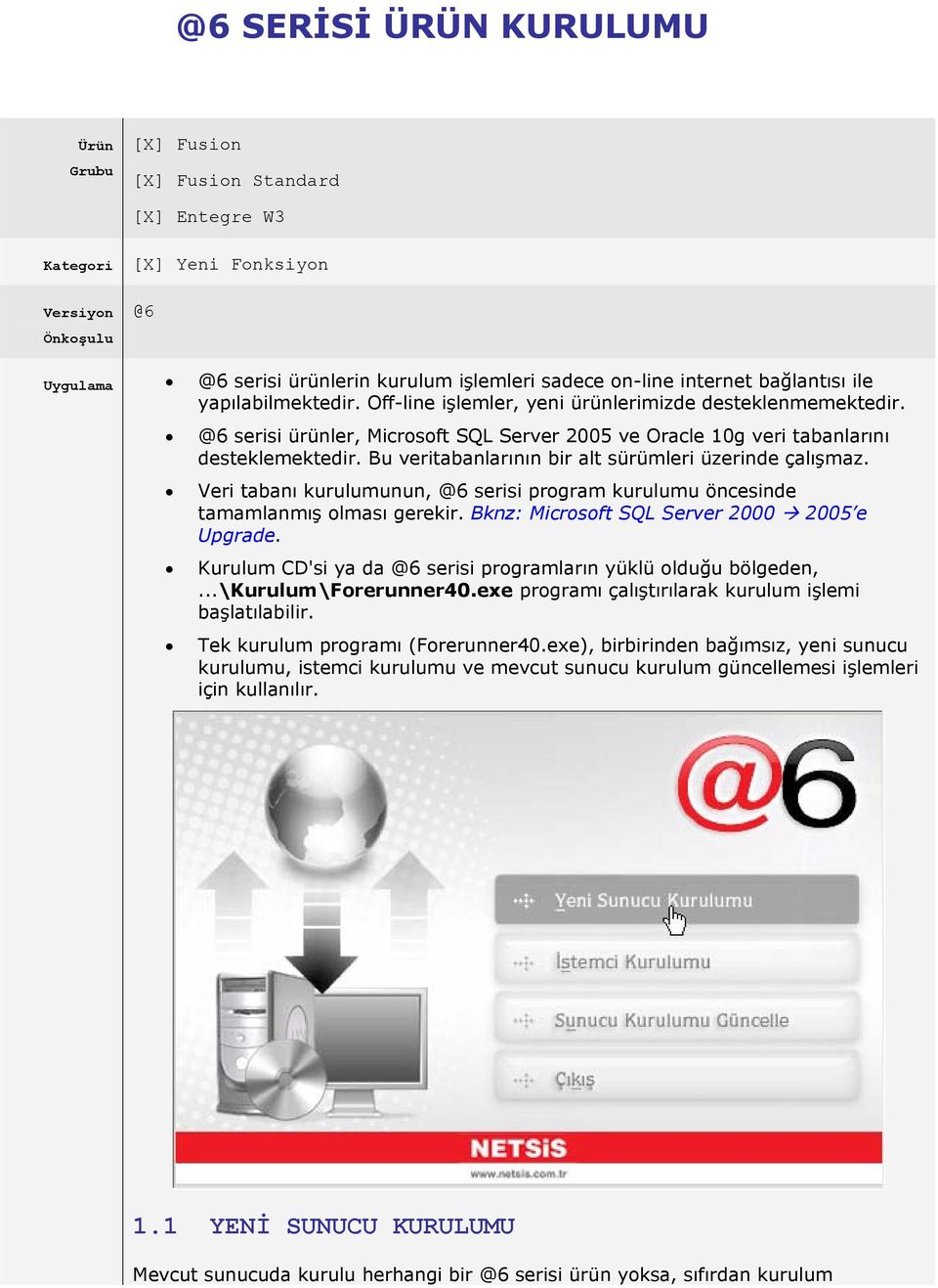 Bu veritabanlarının bir alt sürümleri üzerinde çalışmaz. Veri tabanı kurulumunun, @6 serisi program kurulumu öncesinde tamamlanmış olması gerekir. Bknz: Microsoft SQL Server 2000 2005 e Upgrade.