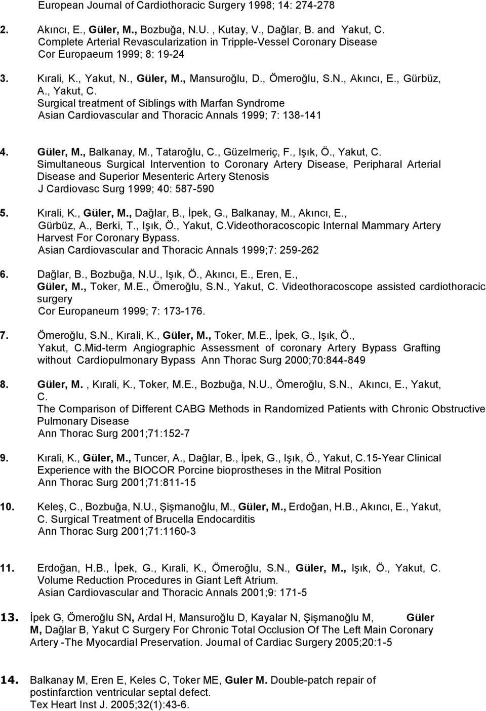 , Yakut, C. Surgical treatment of Siblings with Marfan Syndrome Asian Cardiovascular and Thoracic Annals 1999; 7: 138-141 4. Güler, M., Balkanay, M., Tataroğlu, C., Güzelmeriç, F., Işık, Ö., Yakut, C. Simultaneous Surgical Intervention to Coronary Artery Disease, Peripharal Arterial Disease and Superior Mesenteric Artery Stenosis J Cardiovasc Surg 1999; 40: 587-590 5.