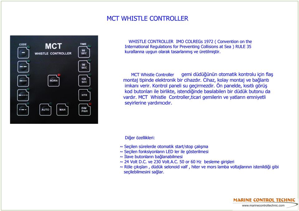 Ön panelde, kısıtlı görüş kod butonları ile birlikte, istendiğinde basılabilen bir düdük butonu da vardır. MCT Whistle Controller,ticari gemilerin ve yatların emniyetli seyirlerine yardımcıdır.