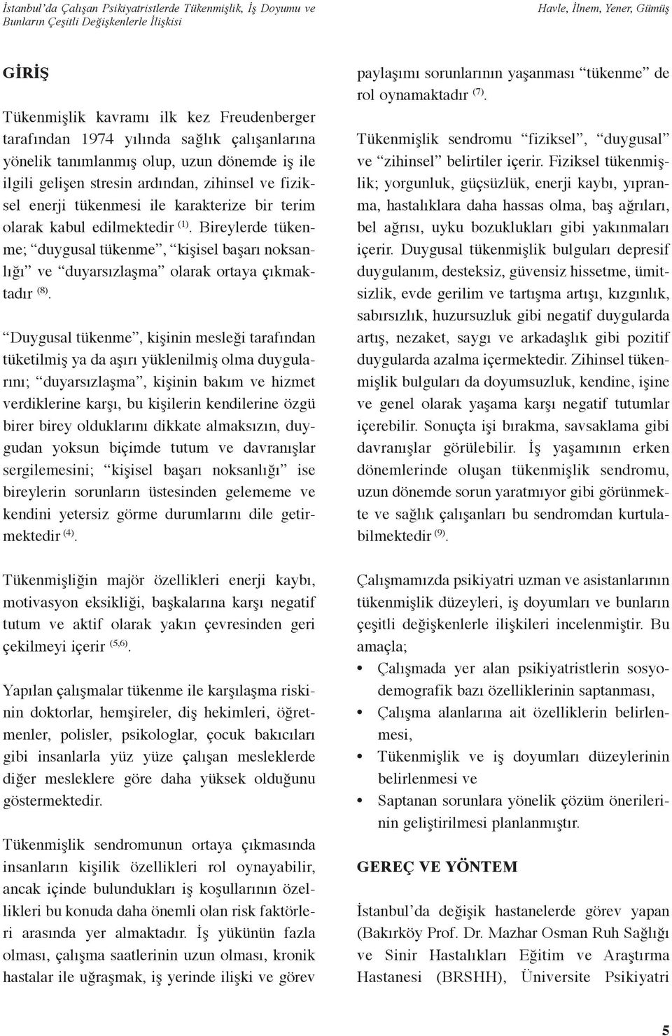 Duygusal tükenme, kişinin mesleği tarafından tüketilmiş ya da aşırı yüklenilmiş olma duygularını; duyarsızlaşma, kişinin bakım ve hizmet verdiklerine karşı, bu kişilerin kendilerine özgü birer birey