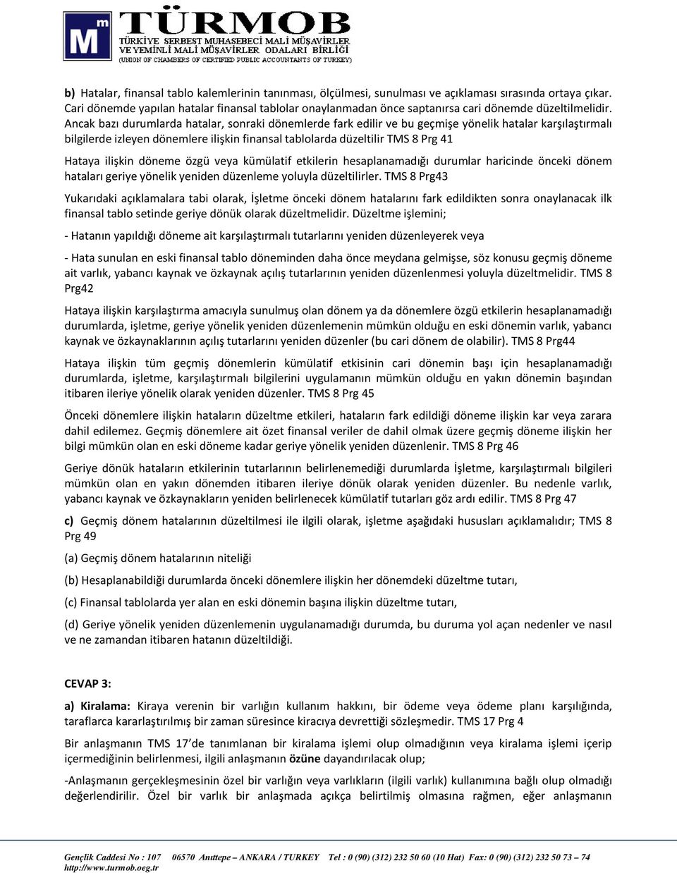 Ancak bazı durumlarda hatalar, sonraki dönemlerde fark edilir ve bu geçmişe yönelik hatalar karşılaştırmalı bilgilerde izleyen dönemlere ilişkin finansal tablolarda düzeltilir TMS 8 Prg 41 Hataya