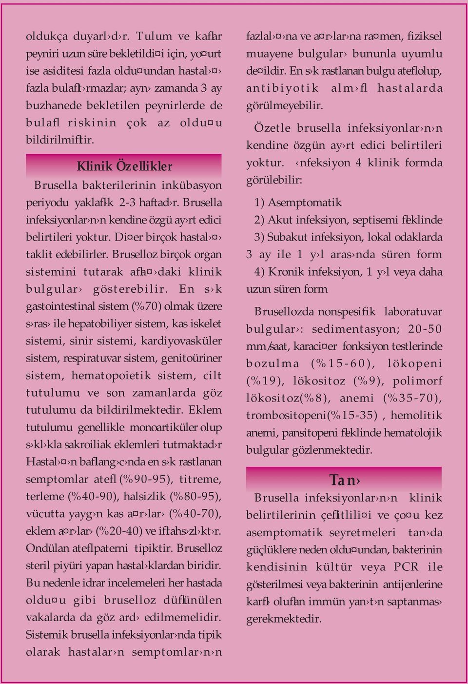 oldu u bildirilmifltir. Klinik Özellikler Brusella bakterilerinin inkübasyon periyodu yaklafl k 2-3 haftad r. Brusella infeksiyonlar n n kendine özgü ay rt edici belirtileri yoktur.