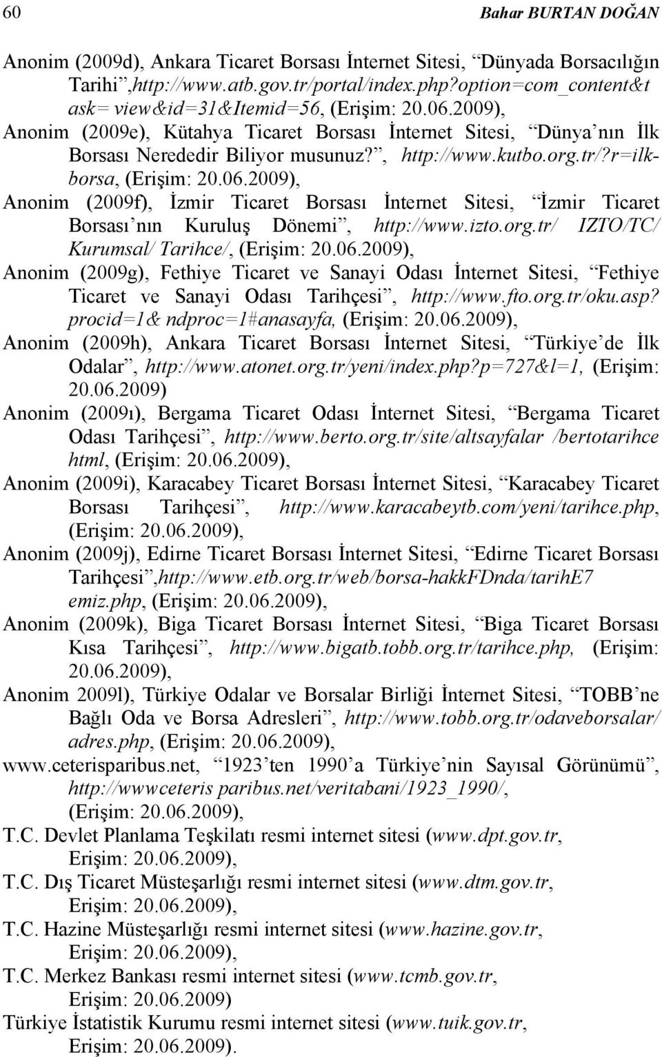 tr/?r=ilkborsa, (Erişim: 20.06.2009), Anonim (2009f), İzmir Ticaret Borsası İnternet Sitesi, İzmir Ticaret Borsası nın Kuruluş Dönemi, http://www.izto.org.tr/ IZTO/TC/ Kurumsal/ Tarihce/, (Erişim: 20.