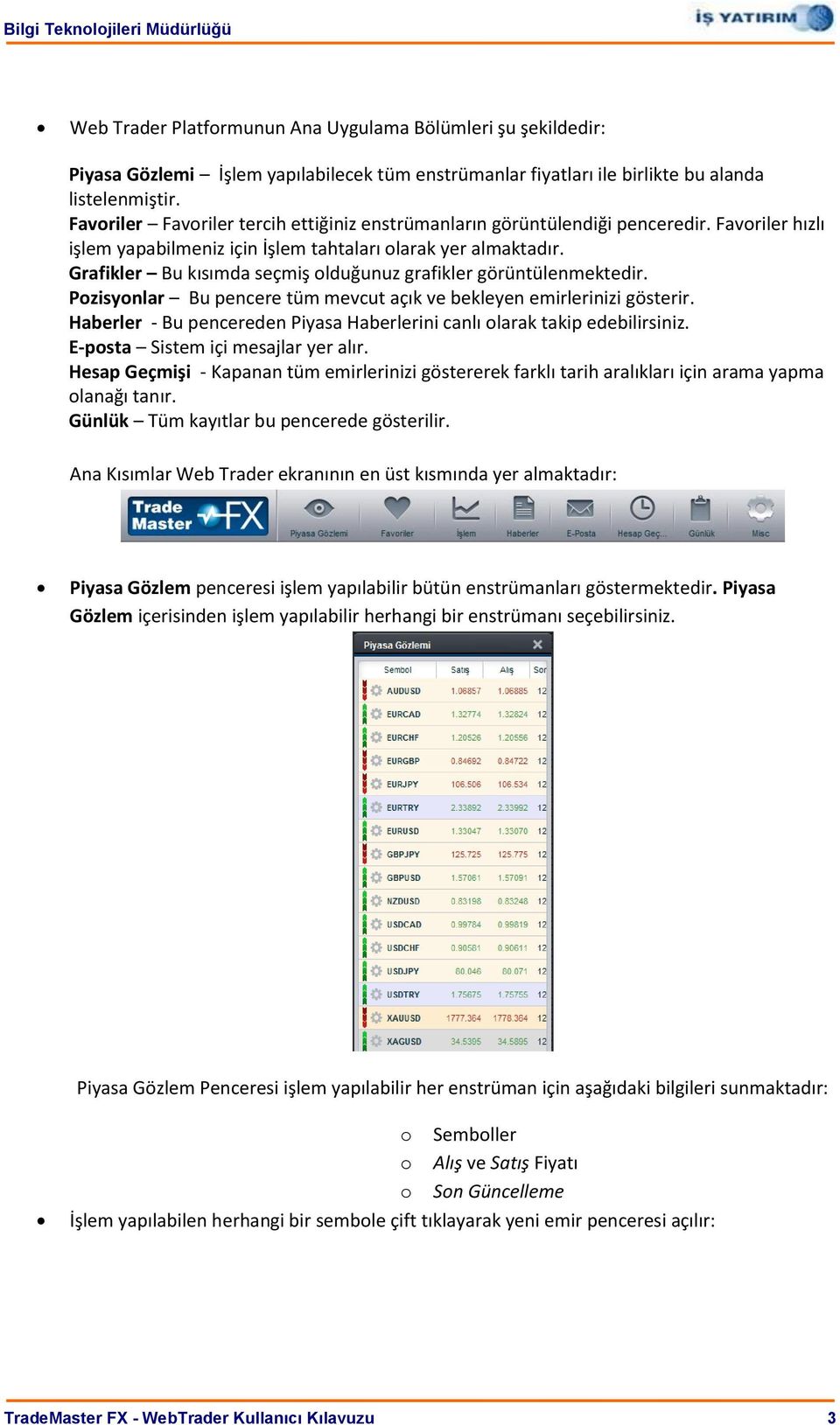 Grafikler Bu kısımda seçmiş olduğunuz grafikler görüntülenmektedir. Pozisyonlar Bu pencere tüm mevcut açık ve bekleyen emirlerinizi gösterir.