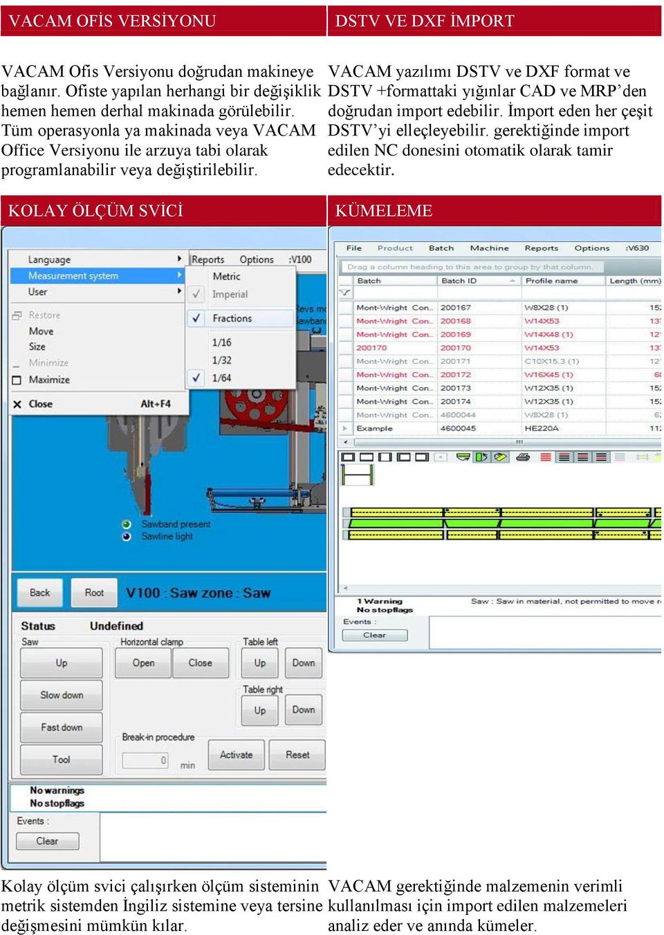 VACAM yazılımı DSTV ve DXF format ve DSTV +formattaki yığınlar CAD ve MRP den doğrudan import edebilir. Ġmport eden her çeģit DSTV yi elleçleyebilir.