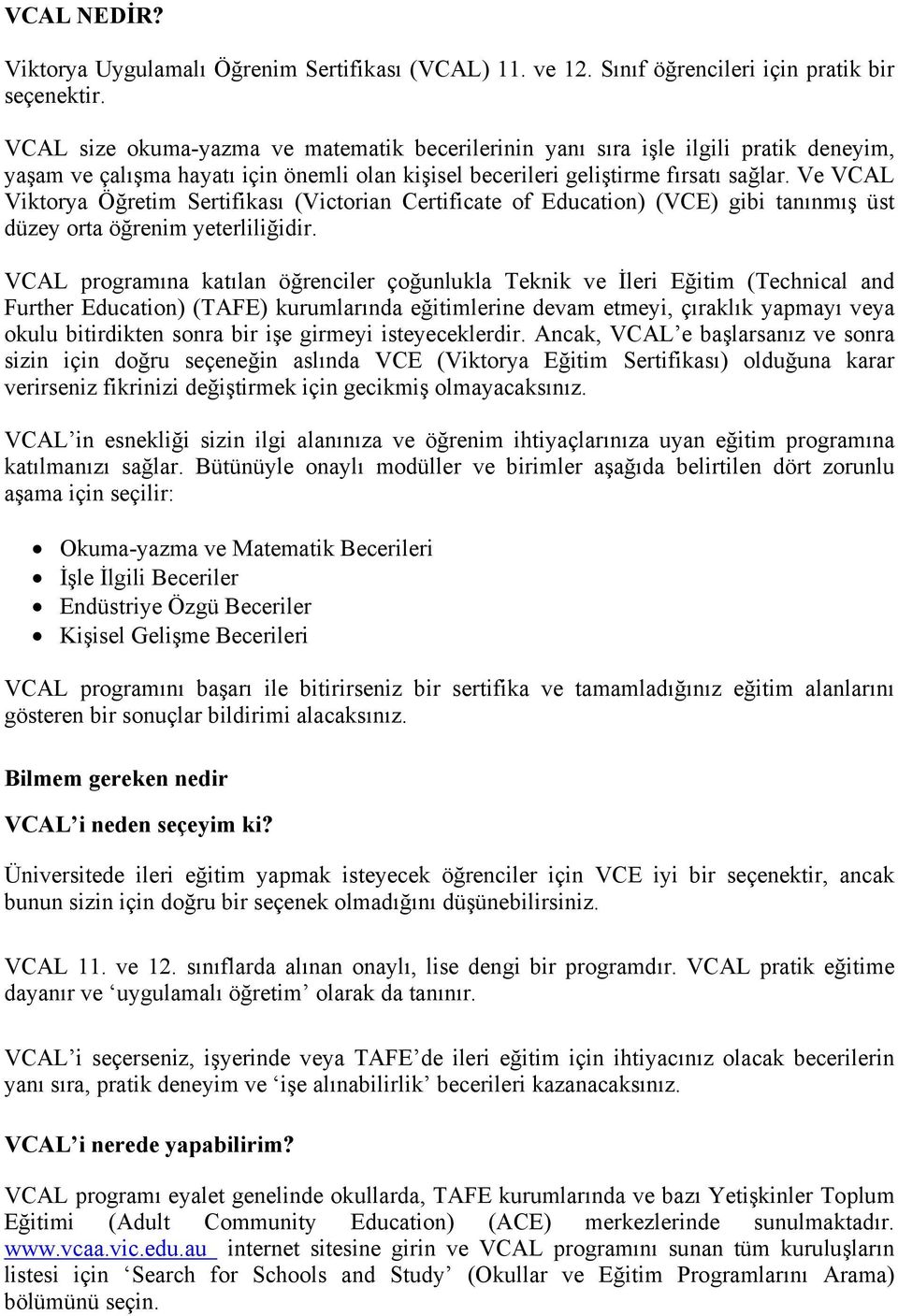 Ve VCAL Viktorya Öğretim Sertifikası (Victorian Certificate of Education) (VCE) gibi tanınmış üst düzey orta öğrenim yeterliliğidir.