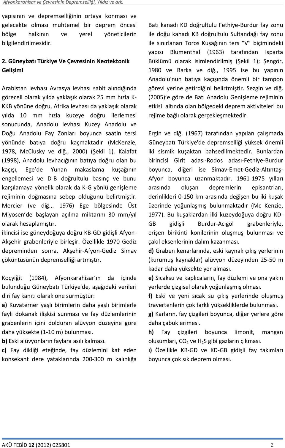 yaklaşık olarak yılda 10 mm hızla kuzeye doğru ilerlemesi sonucunda, Anadolu levhası Kuzey Anadolu ve Doğu Anadolu Fay Zonları boyunca saatin tersi yönünde batıya doğru kaçmaktadır (McKenzie, 1978,