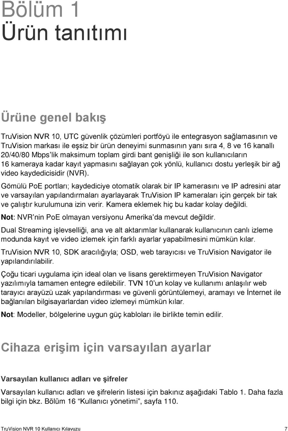 Gömülü PoE portları; kaydediciye otomatik olarak bir IP kamerasını ve IP adresini atar ve varsayılan yapılandırmaları ayarlayarak TruVision IP kameraları için gerçek bir tak ve çalıştır kurulumuna