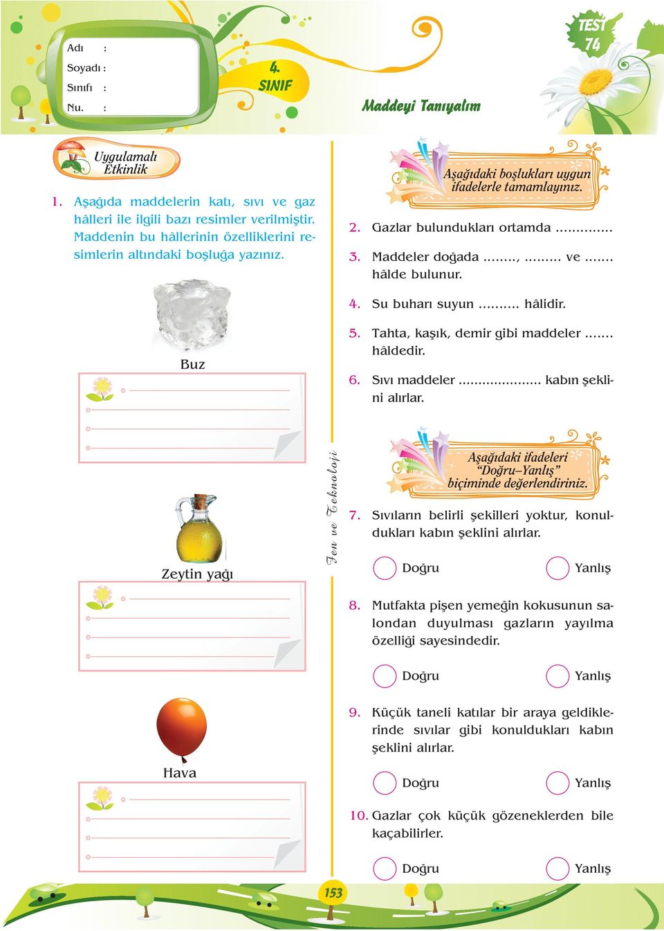 .. hâlde bulunur. 4. Su buhar suyun... hâlidir. Buz 5. Tahta, kafl k, demir gibi maddeler... hâldedir. 6. S v maddeler kab n fleklini al rlar. Zeytin ya 7.